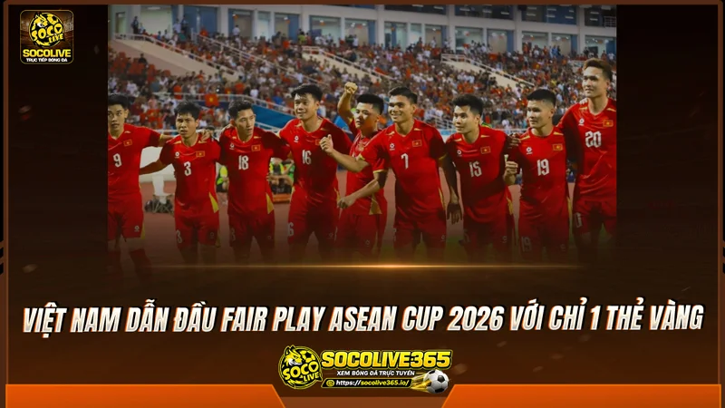 Việt Nam dẫn đầu Fair Play ASEAN Cup 2026 với chỉ 1 thẻ vàng Việt Nam dẫn đầu Fair Play ASEAN Cup 2026 với chỉ 1 thẻ vàng